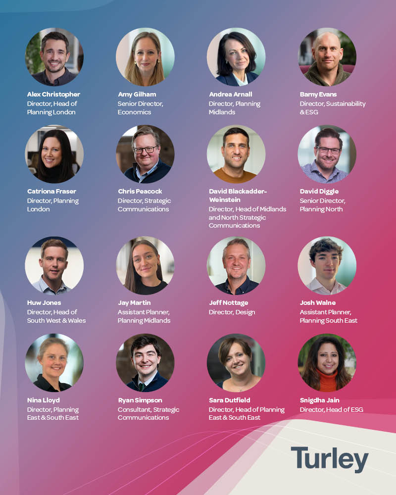 Alex Christopher, Director, Head of Planning London; Amy Gilham, Senior Director, Economics; Andrea Arnall, Director, Planning Midlands; Barny Evans, Director, Sustainability & ESG; Catriona Fraser, Director, Planning London; Chris Peacock, Director, Strategic Communications; David Blackadder-Weinstein, Director, Head of Midlands and North Strategic Communications; David Diggle, Senior Director, Planning North; Huw Jones, Director, Head of South West & Wales; Jay Martin, Assistant Planner, Planning Midlands; Jeff Nottage, Director, Design; Josh Walne, Assistant Planner, Planning South East; Nina Lloyd, Director, Planning East & South East; Ryan Simpson, Consultant, Strategic Communications; Sara Dutfield, Director, Head of Planning East & South East; Snigdha Jain, Director, Head of ESG